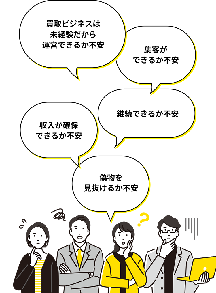 買取ビジネスは未経験だから運営できるか不安集客ができるか不安継続できるか不安収入が確保できるか不安偽物を見抜けるか不安
